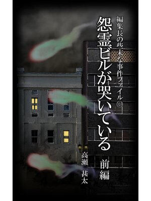 cover image of 編集長の些末な事件ファイル１０７　怨霊ビルが哭いている　前編